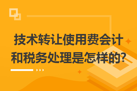 技術(shù)轉(zhuǎn)讓使用費(fèi)的會(huì)計(jì)與稅務(wù)處理全解析